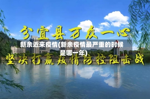 新余近来疫情(新余疫情最严重的时候是哪一年)