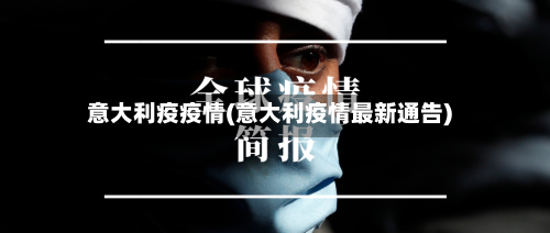 意大利疫疫情(意大利疫情最新通告)