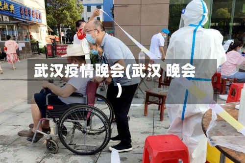 武汉疫情晚会(武汉 晚会)