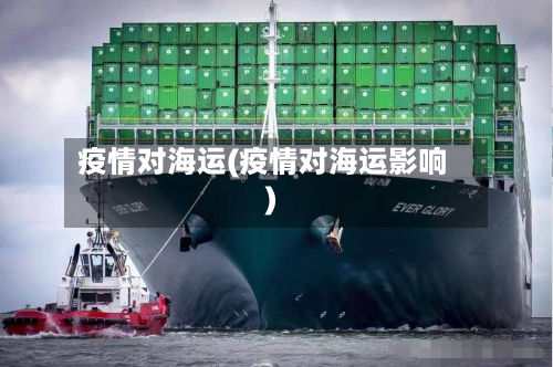疫情对海运(疫情对海运影响)