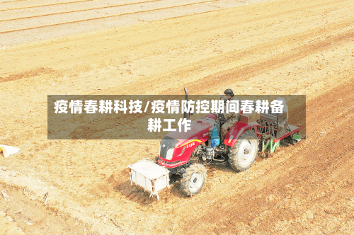 疫情春耕科技/疫情防控期间春耕备耕工作