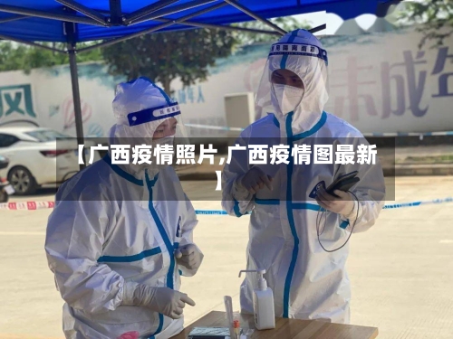 【广西疫情照片,广西疫情图最新】