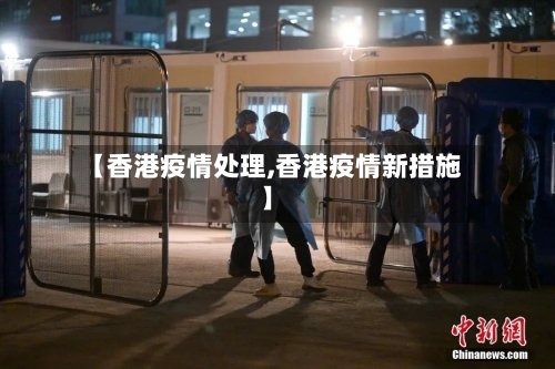 【香港疫情处理,香港疫情新措施】