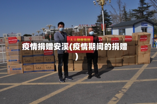 疫情捐赠安溪(疫情期间的捐赠)