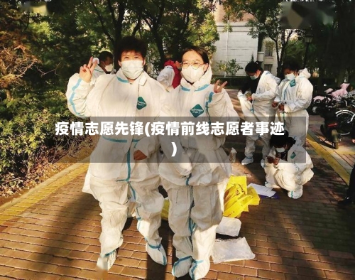 疫情志愿先锋(疫情前线志愿者事迹)