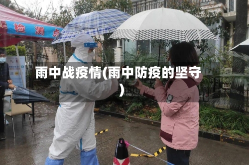 雨中战疫情(雨中防疫的坚守)