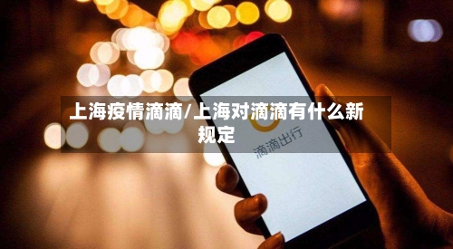上海疫情滴滴/上海对滴滴有什么新规定