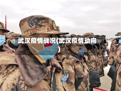 武汉疫情战况(武汉疫情动向)