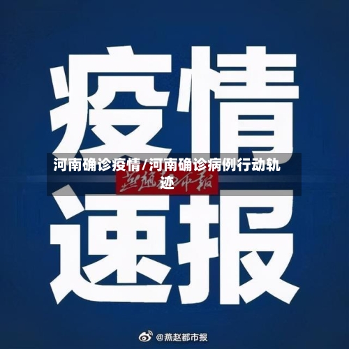 河南确诊疫情/河南确诊病例行动轨迹