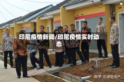 印尼疫情新闻/印尼疫情实时动态
