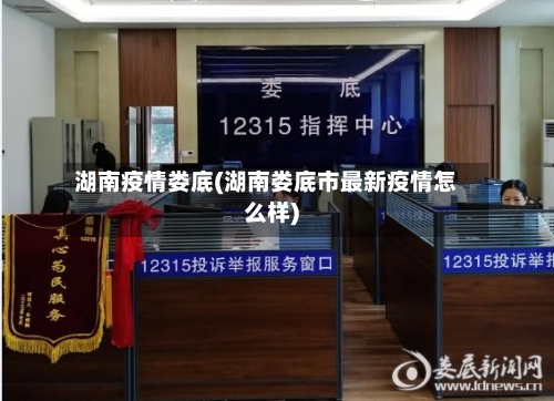 湖南疫情娄底(湖南娄底市最新疫情怎么样)
