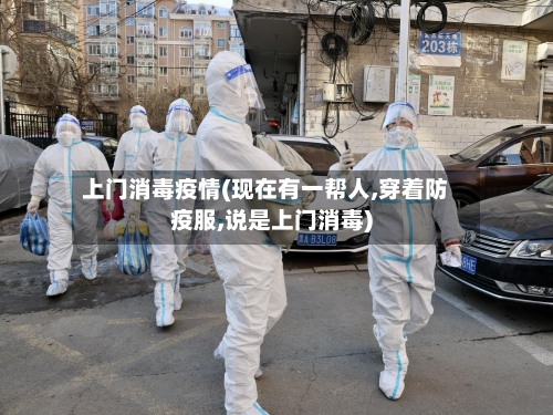上门消毒疫情(现在有一帮人,穿着防疫服,说是上门消毒)