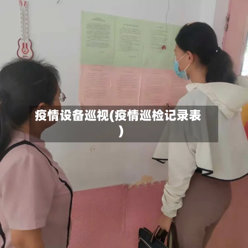 疫情设备巡视(疫情巡检记录表)