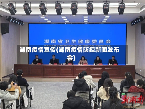 湖南疫情宣传(湖南疫情防控新闻发布会)