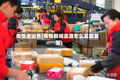 疫情酒销售(疫情期间卖酒怎么发朋友圈)