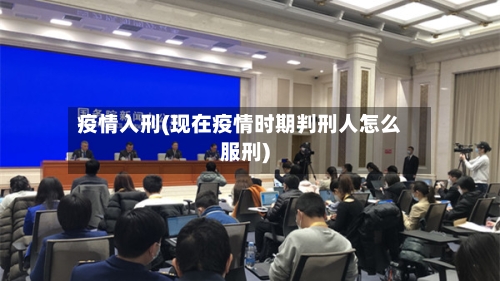 疫情入刑(现在疫情时期判刑人怎么服刑)