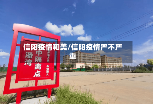 信阳疫情和美/信阳疫情严不严重