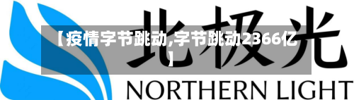 【疫情字节跳动,字节跳动2366亿】