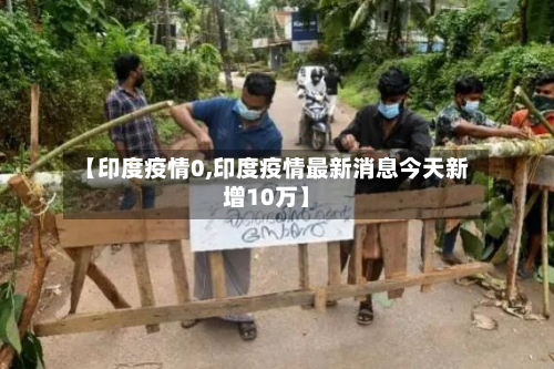 【印度疫情0,印度疫情最新消息今天新增10万】