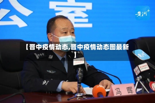 【晋中疫情动态,晋中疫情动态图最新】
