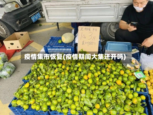 疫情集市恢复(疫情期间大集还开吗)
