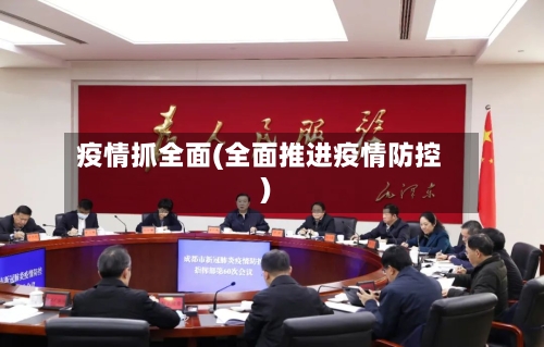 疫情抓全面(全面推进疫情防控)