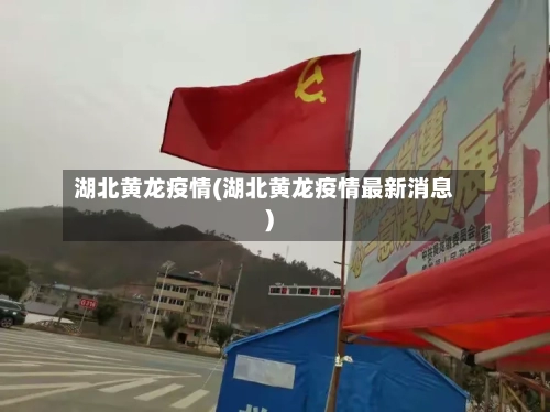 湖北黄龙疫情(湖北黄龙疫情最新消息)