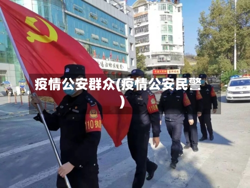 疫情公安群众(疫情公安民警)