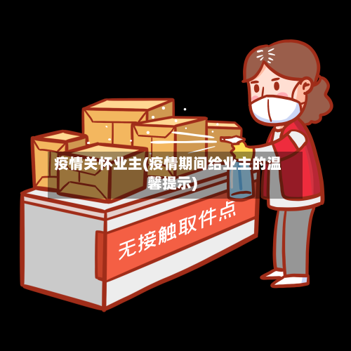疫情关怀业主(疫情期间给业主的温馨提示)
