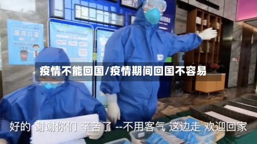 疫情不能回国/疫情期间回国不容易