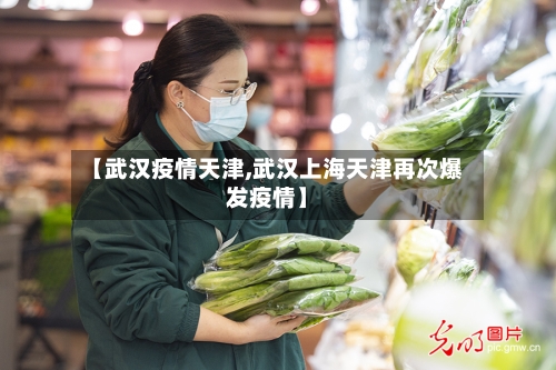 【武汉疫情天津,武汉上海天津再次爆发疫情】-第3张图片