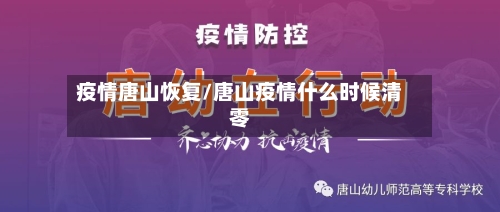 疫情唐山恢复/唐山疫情什么时候清零