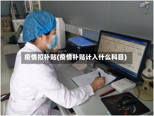 疫情扣补贴(疫情补贴计入什么科目)