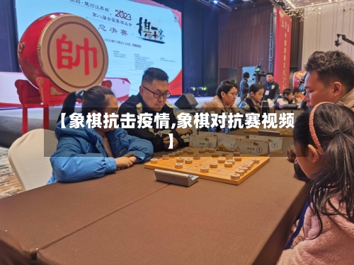 【象棋抗击疫情,象棋对抗赛视频】