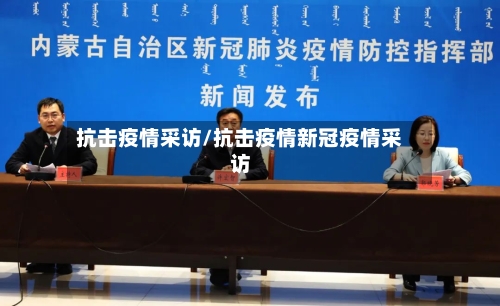抗击疫情采访/抗击疫情新冠疫情采访