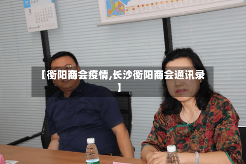 【衡阳商会疫情,长沙衡阳商会通讯录】