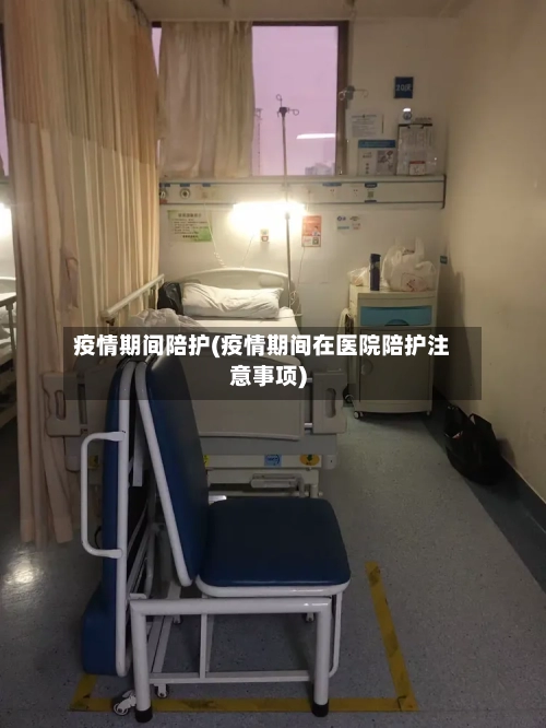 疫情期间陪护(疫情期间在医院陪护注意事项)
