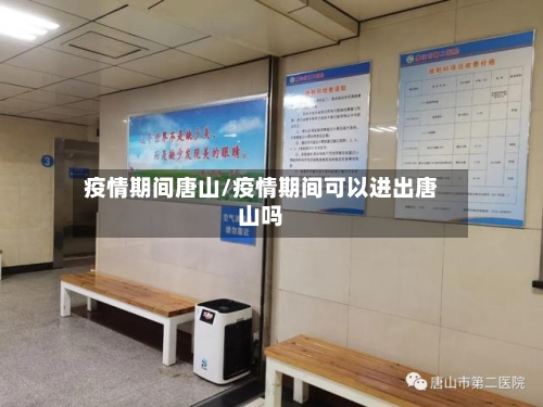 疫情期间唐山/疫情期间可以进出唐山吗