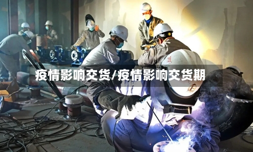 疫情影响交货/疫情影响交货期