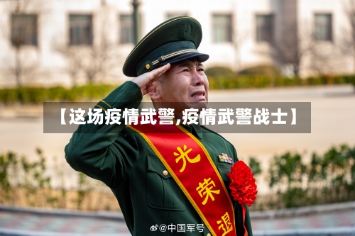【这场疫情武警,疫情武警战士】
