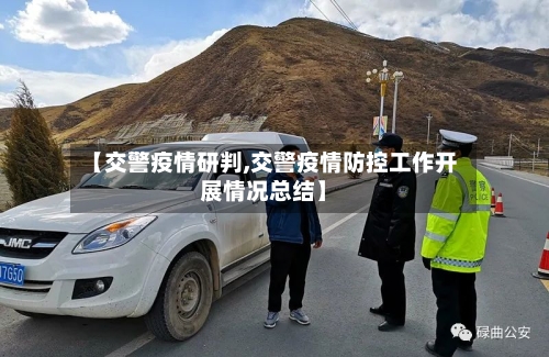 【交警疫情研判,交警疫情防控工作开展情况总结】