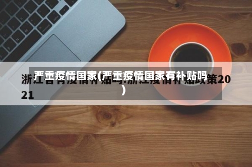 严重疫情国家(严重疫情国家有补贴吗)-第2张图片