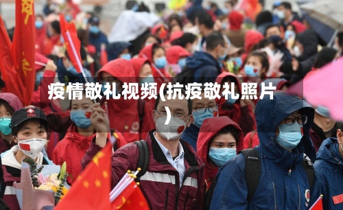 疫情敬礼视频(抗疫敬礼照片)