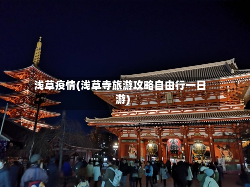 浅草疫情(浅草寺旅游攻略自由行一日游)