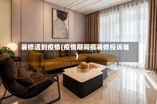 装修遇到疫情(疫情期间搞装修投诉谁)