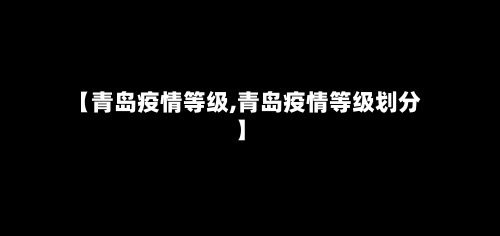 【青岛疫情等级,青岛疫情等级划分】-第2张图片