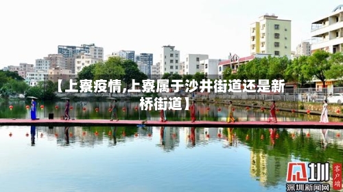 【上寮疫情,上寮属于沙井街道还是新桥街道】