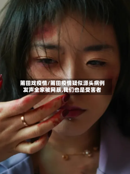 莆田戏疫情/莆田疫情疑似源头病例发声全家被网暴,我们也是受害者