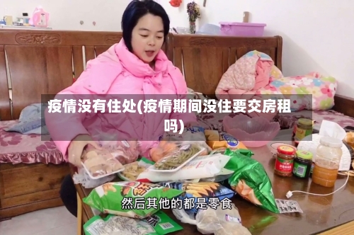 疫情没有住处(疫情期间没住要交房租吗)