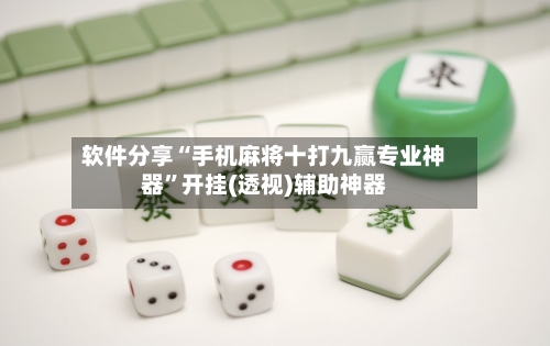 软件分享“手机麻将十打九赢专业神器”开挂(透视)辅助神器